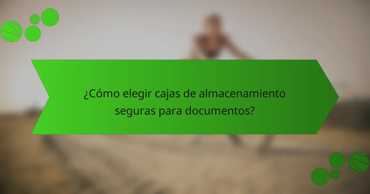 ¿Cómo elegir cajas de almacenamiento seguras para documentos?