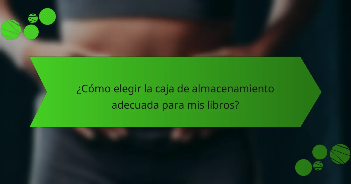 ¿Cómo elegir la caja de almacenamiento adecuada para mis libros?