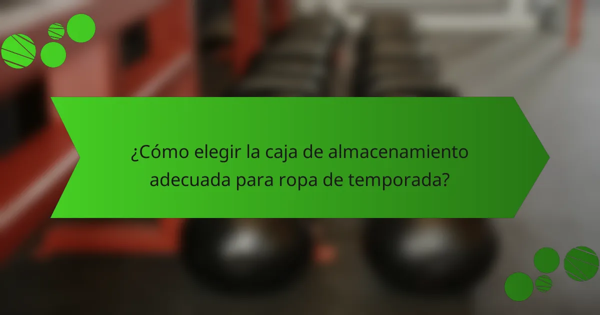 ¿Cómo elegir la caja de almacenamiento adecuada para ropa de temporada?
