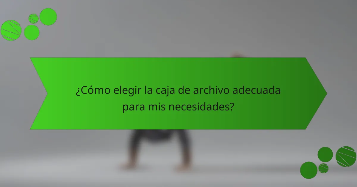 ¿Cómo elegir la caja de archivo adecuada para mis necesidades?