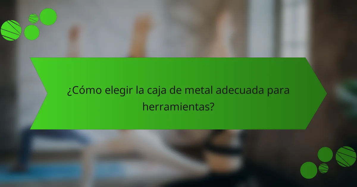 ¿Cómo elegir la caja de metal adecuada para herramientas?