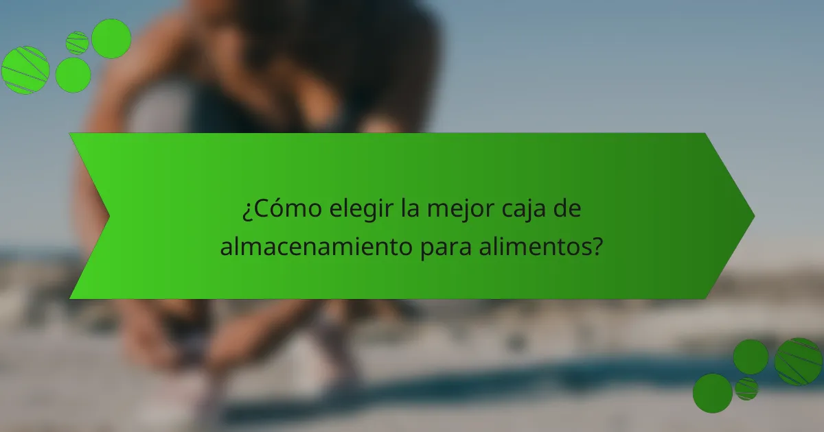 ¿Cómo elegir la mejor caja de almacenamiento para alimentos?