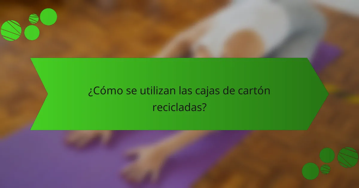 ¿Cómo se utilizan las cajas de cartón recicladas?