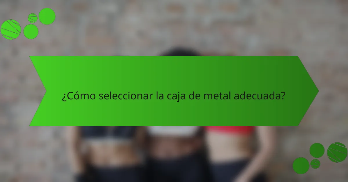 ¿Cómo seleccionar la caja de metal adecuada?