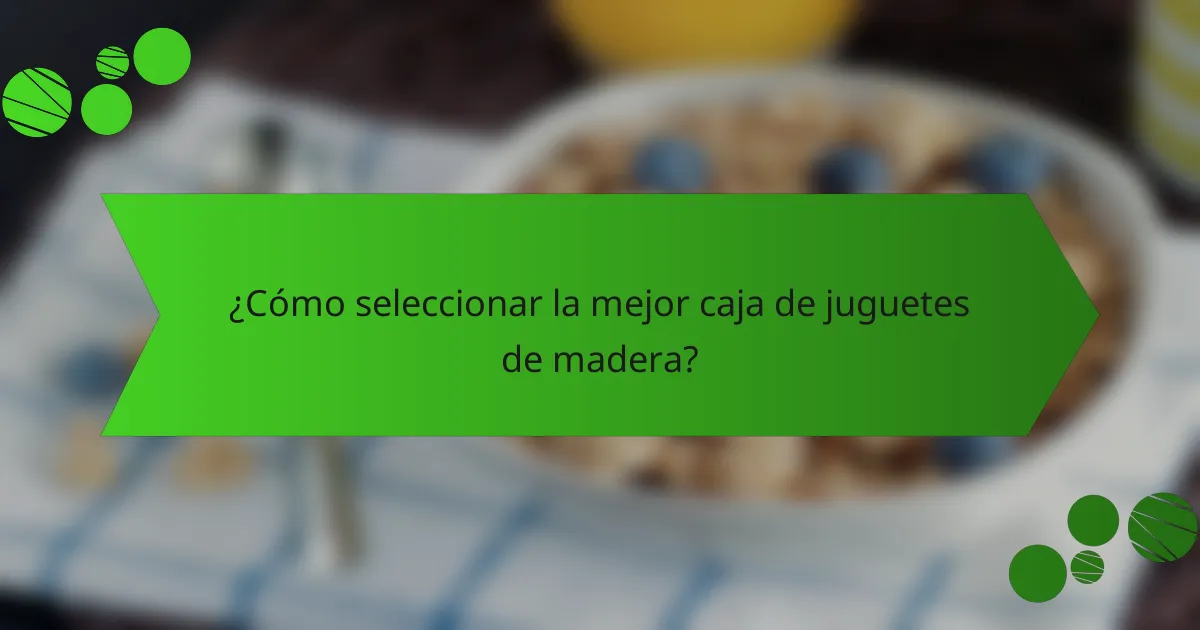 ¿Cómo seleccionar la mejor caja de juguetes de madera?