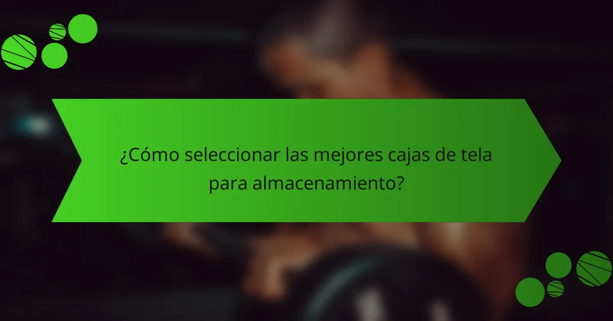 ¿Cómo seleccionar las mejores cajas de tela para almacenamiento?