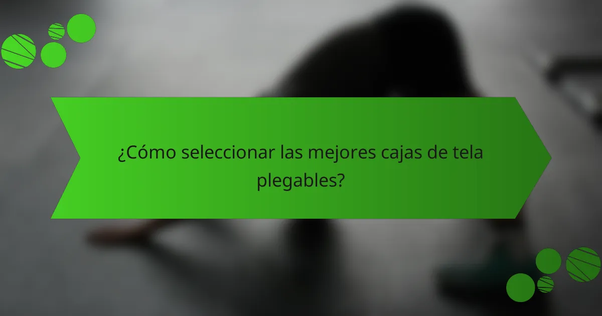 ¿Cómo seleccionar las mejores cajas de tela plegables?