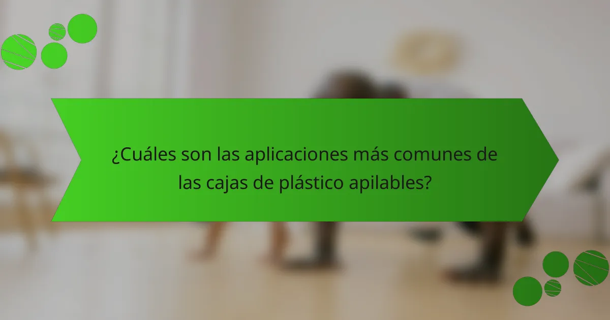 ¿Cuáles son las aplicaciones más comunes de las cajas de plástico apilables?