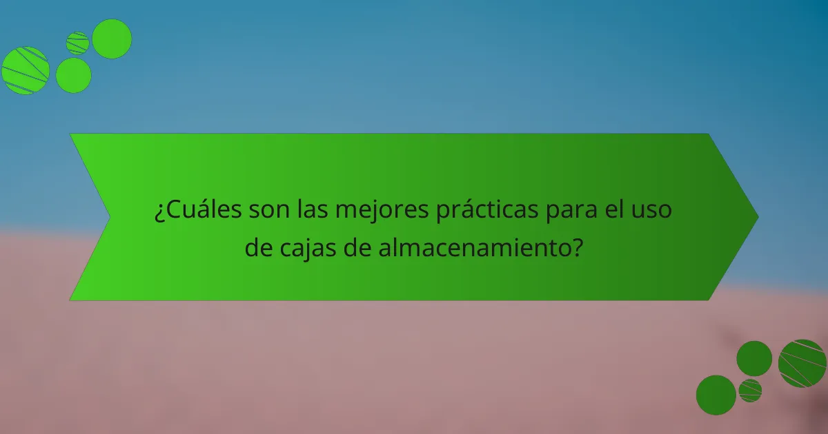 ¿Cuáles son las mejores prácticas para el uso de cajas de almacenamiento?
