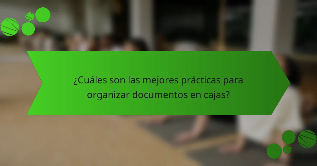 ¿Cuáles son las mejores prácticas para organizar documentos en cajas?