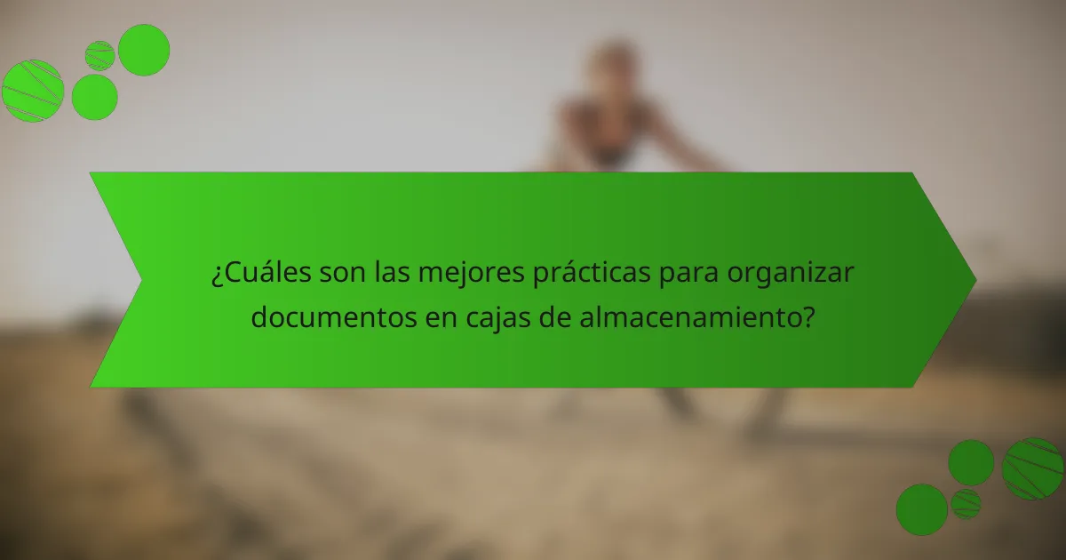 ¿Cuáles son las mejores prácticas para organizar documentos en cajas de almacenamiento?