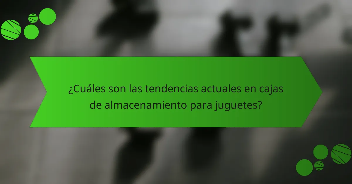 ¿Cuáles son las tendencias actuales en cajas de almacenamiento para juguetes?