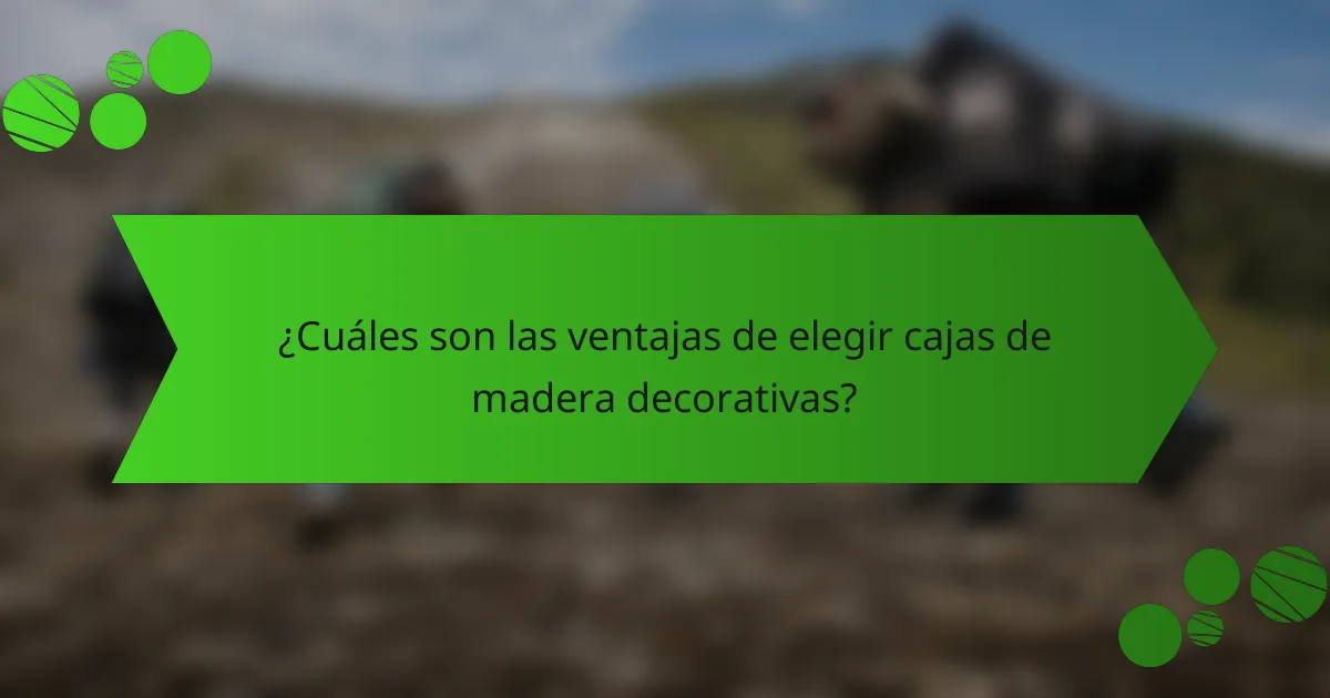¿Cuáles son las ventajas de elegir cajas de madera decorativas?