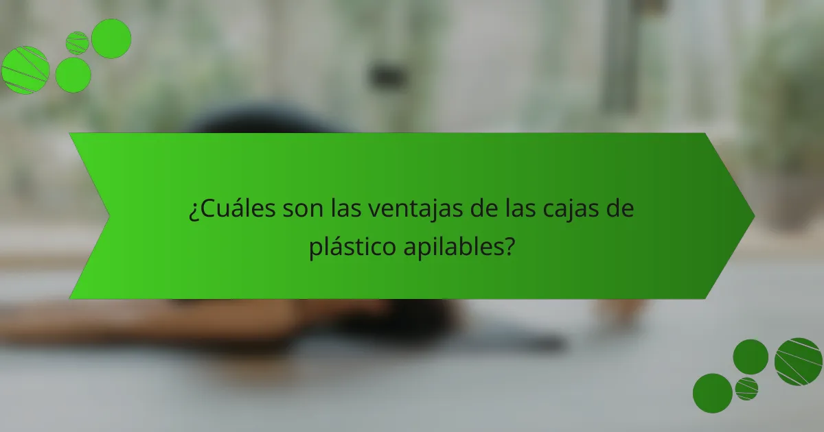 ¿Cuáles son las ventajas de las cajas de plástico apilables?