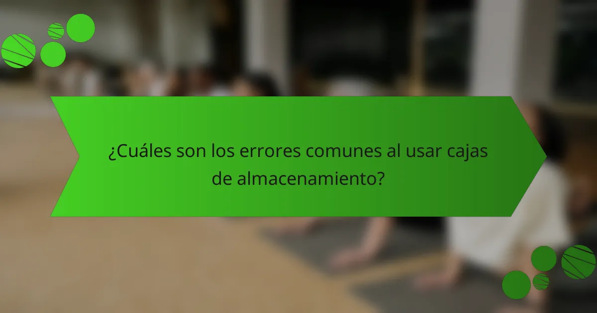 ¿Cuáles son los errores comunes al usar cajas de almacenamiento?