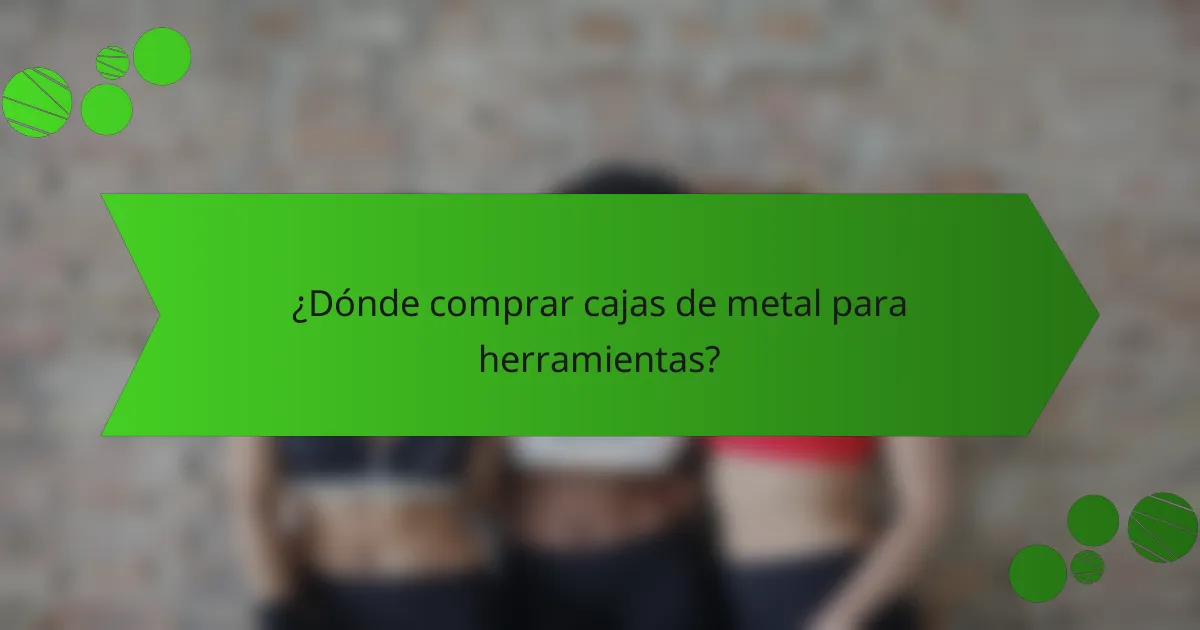 ¿Dónde comprar cajas de metal para herramientas?