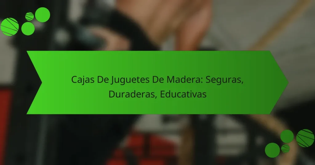 Cajas De Juguetes De Madera: Seguras, Duraderas, Educativas