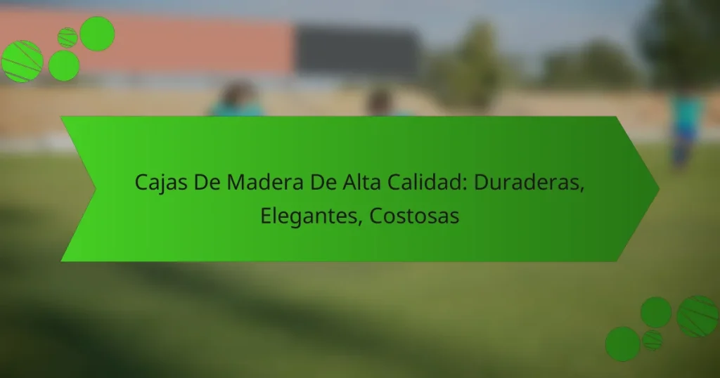 Cajas De Madera De Alta Calidad: Duraderas, Elegantes, Costosas