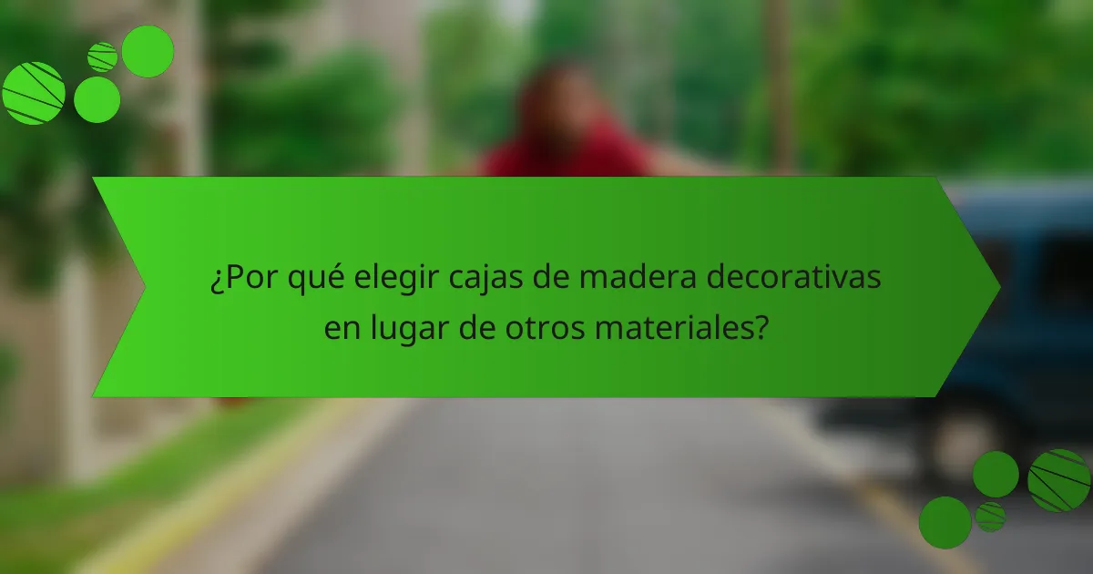 ¿Por qué elegir cajas de madera decorativas en lugar de otros materiales?