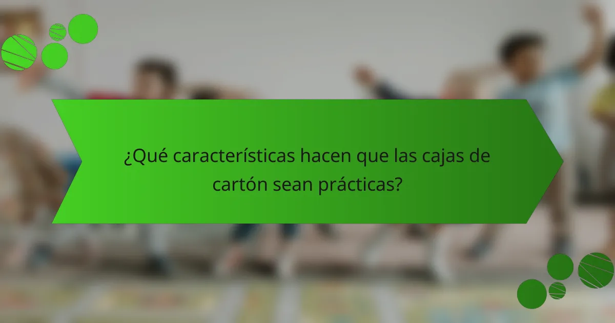 ¿Qué características hacen que las cajas de cartón sean prácticas?