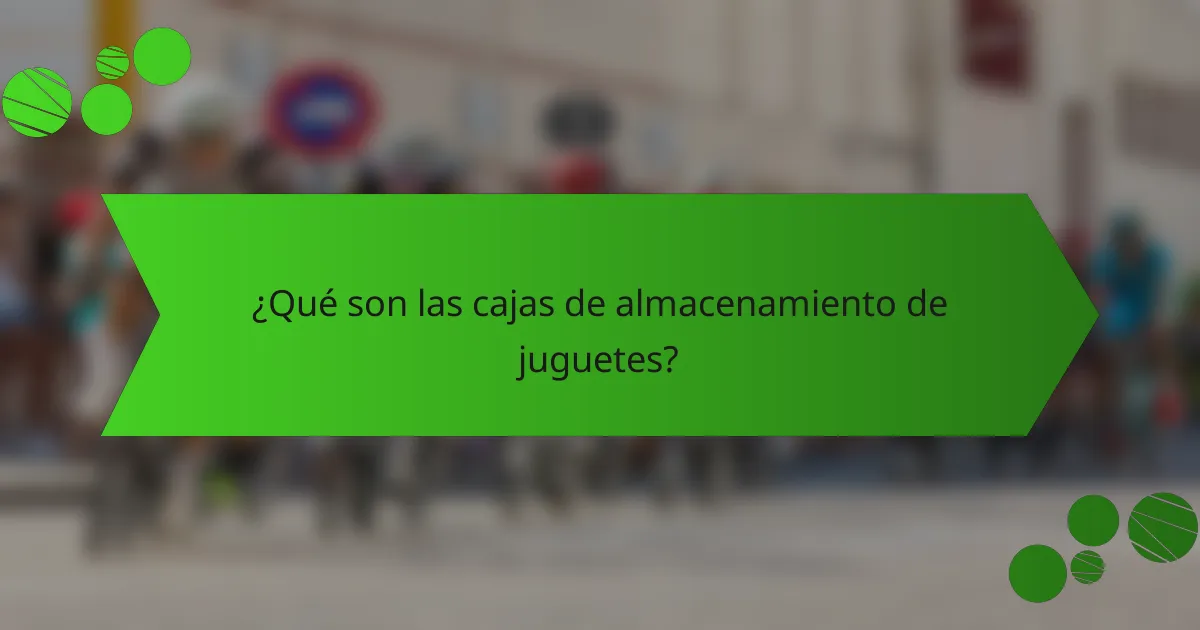 ¿Qué son las cajas de almacenamiento de juguetes?