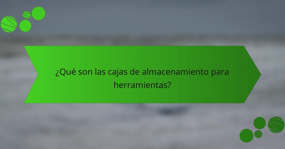 ¿Qué son las cajas de almacenamiento para herramientas?