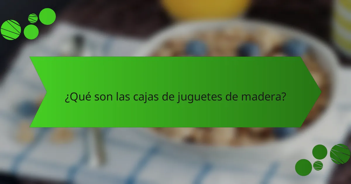 ¿Qué son las cajas de juguetes de madera?
