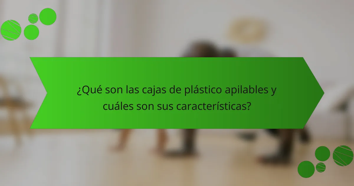 ¿Qué son las cajas de plástico apilables y cuáles son sus características?