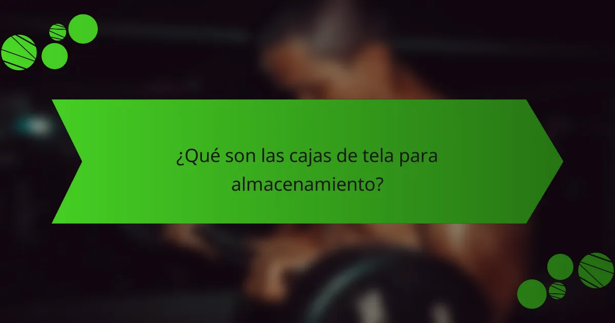 ¿Qué son las cajas de tela para almacenamiento?