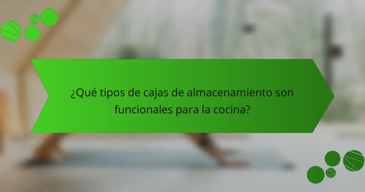 ¿Qué tipos de cajas de almacenamiento son funcionales para la cocina?