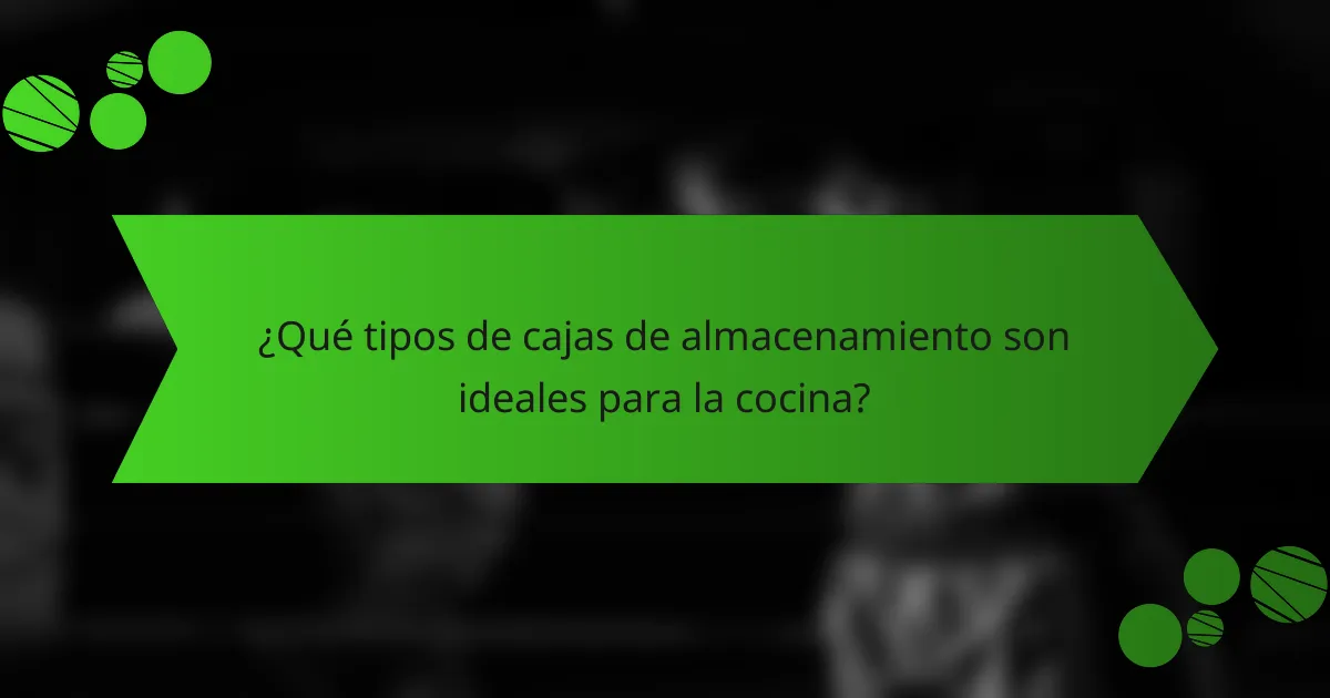 ¿Qué tipos de cajas de almacenamiento son ideales para la cocina?